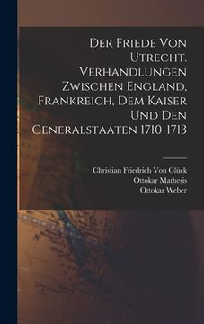 portada Der Friede von Utrecht. Verhandlungen zwischen England, Frankreich, dem Kaiser und den Generalstaaten 1710-1713 (in German)