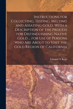 portada Instructions for Collecting, Testing, Melting and Assaying Gold, With a Description of the Process for Distinguishing Native Gold ... for use of Perso (en Inglés)