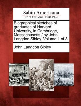 portada biographical sketches of graduates of harvard university, in cambridge, massachusetts / by john langdon sibley. volume 1 of 3 (en Inglés)
