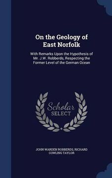 portada On the Geology of East Norfolk: With Remarks Upon the Hypothesis of Mr. J.W. Robberds, Respecting the Former Level of the German Ocean