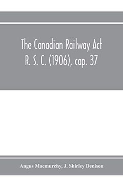 portada The Canadian Railway act r. S. C. (1906), Cap. 37: And Amending Acts 1907-1910, With Notes of Cases Decided Thereon Including the Decisions of the. Telephone, Telegraph and Express Companies (en Inglés)