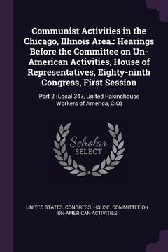 portada Communist Activities in the Chicago, Illinois Area.: Hearings Before the Committee on Un-American Activities, House of Representatives, Eighty-ninth C (en Inglés)