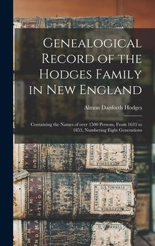 portada Genealogical Record of the Hodges Family in New England: Containing the Names of Over 1500 Persons, From 1633 to 1853, Numbering Eight Generations (en Inglés)