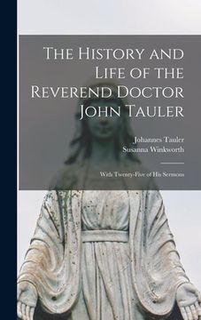 portada The History and Life of the Reverend Doctor John Tauler: With Twenty-five of his Sermons (en Inglés)