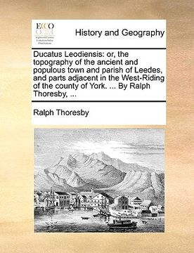 portada ducatus leodiensis: or, the topography of the ancient and populous town and parish of leedes, and parts adjacent in the west-riding of the (en Inglés)