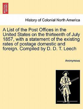 portada a list of the post offices in the united states on the thirteenth of july 1857, with a statement of the existing rates of postage domestic and forei (in English)