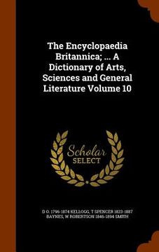 portada The Encyclopaedia Britannica; ... A Dictionary of Arts, Sciences and General Literature Volume 10 (in English)