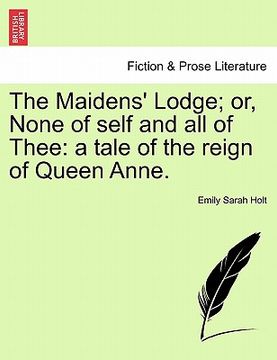 portada the maidens' lodge; or, none of self and all of thee: a tale of the reign of queen anne. (in English)