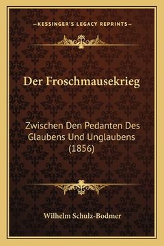 portada Der Froschmausekrieg: Zwischen Den Pedanten Des Glaubens Und Unglaubens (1856) (en Alemán)