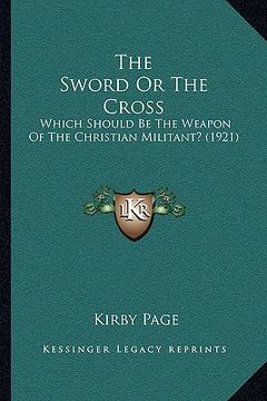 portada the sword or the cross: which should be the weapon of the christian militant? (1921) (en Inglés)