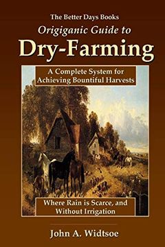 portada The Better Days Books Origiganic Guide to Dry-Farming: A Complete System for Achieving Bountiful Harvests Where Rain is Scarce, and Without Irrigation (in English)