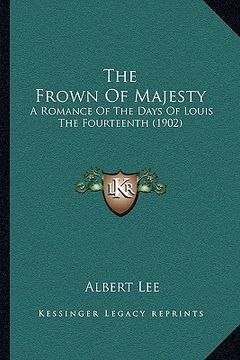 portada the frown of majesty: a romance of the days of louis the fourteenth (1902) (en Inglés)