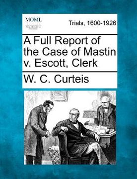 portada a full report of the case of mastin v. escott, clerk (en Inglés)