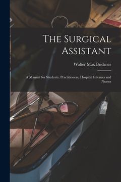 portada The Surgical Assistant: A Manual for Students, Practitioners, Hospital Internes and Nurses (in English)