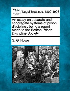 portada an essay on separate and congregate systems of prison discipline: being a report made to the boston prison discipline society. (en Inglés)