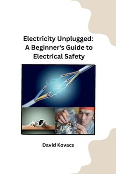 portada Electricity Unplugged: A Beginner's Guide to Electrical Safety (en Inglés)