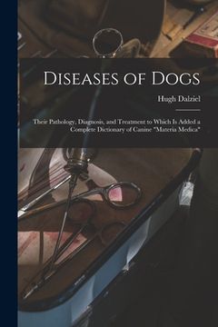 portada Diseases of Dogs: Their Pathology, Diagnosis, and Treatment to Which is Added a Complete Dictionary of Canine "Materia Medica"