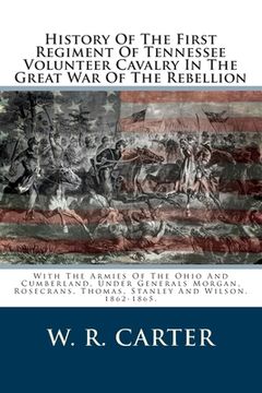 portada History Of The First Regiment Of Tennessee Volunteer Cavalry In The Great War Of The Rebellion: With The Armies Of The Ohio And Cumberland, Under Gene (en Inglés)