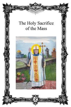 portada The Holy Sacrifice of the Mass: Saint Antoninus Catholic Mission (en Inglés)