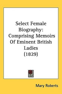 portada select female biography: comprising memoirs of eminent british ladies (1829) (en Inglés)