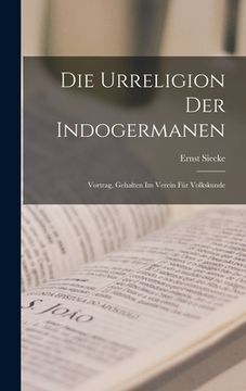 portada Die Urreligion Der Indogermanen: Vortrag, Gehalten Im Verein Für Volkskunde (en Alemán)