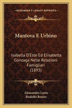 portada Mantova E Urbino: Isabella D'Este Ed Elisabetta Gonzaga Nelle Relazioni Famigliari (1893) (en Italiano)
