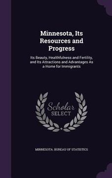 portada Minnesota, Its Resources and Progress: Its Beauty, Healthfulness and Fertility, and Its Attractions and Advantages As a Home for Immigrants (en Inglés)