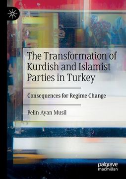 portada The Transformation of Kurdish and Islamist Parties in Turkey: Consequences for Regime Change (en Inglés)