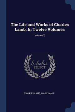 portada The Life and Works of Charles Lamb, In Twelve Volumes; Volume X (en Inglés)