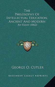 portada the philosophy of intellectual education, ancient and modern: an essay (1862) (en Inglés)