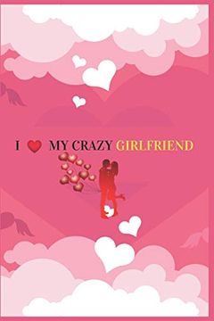 portada I Love my Crazy Girlfriend: Valentine's day Gift for Girlfriend. Surprise Present for Crazy Girlfriend. Book Size 6" x 9",Pages 120 and Matte Finish Cover. 