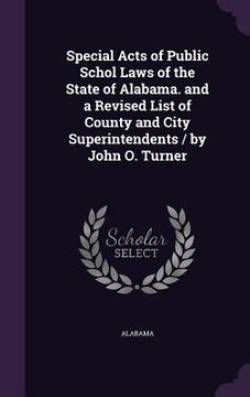portada Special Acts of Public Schol Laws of the State of Alabama. and a Revised List of County and City Superintendents / by John O. Turner