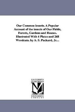 portada our common insects. a popular account of the insects of our fields, forests, gardens and houses. illustrated with 4 plates and 268 woodcuts. by a. s. (en Inglés)