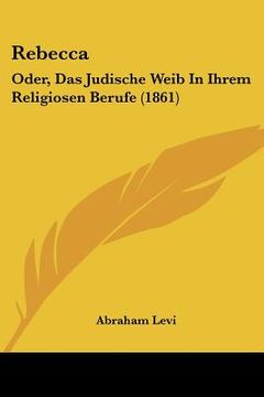 portada rebecca: oder, das judische weib in ihrem religiosen berufe (1861) (in English)