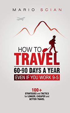 portada How to Travel 60-90 Days a Year - Even if you Work 9-5: 100+ Strategies and Tactics for Longer, Cheaper and Better Travel (in English)