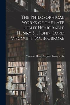 portada The Philosophical Works of the Late Right Honorable Henry St. John, Lord Viscount Bolingbroke; 4