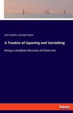 portada A Treatise of Japaning and Varnishing: being a compleat discovery of those arts (en Inglés)