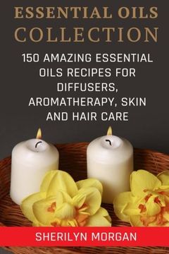 portada Essential Oils Collection:  150 Amazing Essential Oils Recipes For Diffusers, Aromatherapy, Skin And Hair Care