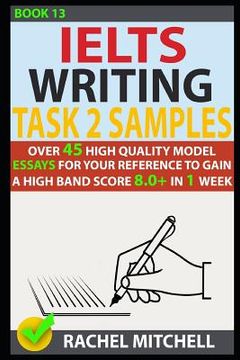 portada Ielts Writing Task 2 Samples: Over 45 High-Quality Model Essays for Your Reference to Gain a High Band Score 8.0+ in 1 Week (Book 13) (en Inglés)