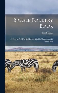 portada Biggle Poultry Book: A Concise And Practical Treatise On The Management Of Farm Poultry