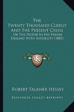 portada the twenty thousand clergy and the present crisis: or the pastor in his parish dealing with infidelity (1883) (en Inglés)