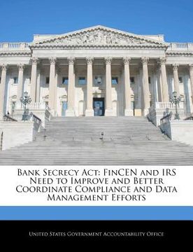 portada bank secrecy act: fincen and irs need to improve and better coordinate compliance and data management efforts (en Inglés)