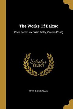 portada The Works Of Balzac: Poor Parents (cousin Betty, Cousin Pons)