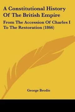 portada a constitutional history of the british empire: from the accession of charles i to the restoration (1866) (in English)