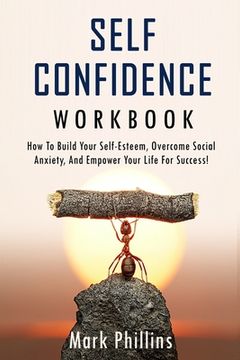 portada Self Confidence Workbook: How to Build Self-Esteem, Overcome Social Anxiety, And Empower Your Life For Success! (A Guide To Stop Self-Doubt And