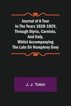 portada Journal of a Tour in the Years 1828-1829, through Styria, Carniola, and Italy, whilst Accompanying the Late Sir Humphrey Davy (en Inglés)
