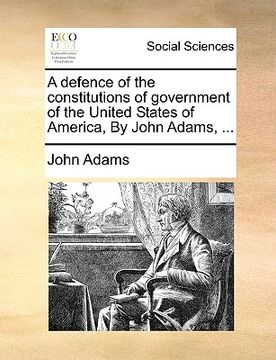 portada a defence of the constitutions of government of the united states of america, by john adams, ... (en Inglés)