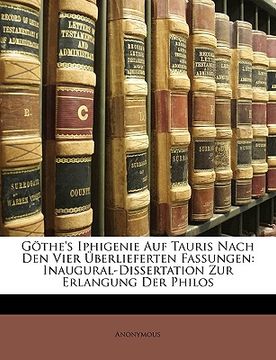 portada Gothe's Iphigenie Auf Tauris Nach Den Vier Uberlieferten Fassungen: Inaugural-Dissertation Zur Erlangung Der Philos (en Alemán)
