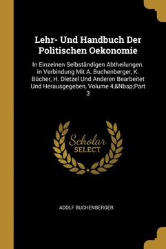 portada Lehr- und Handbuch der Politischen Oekonomie: In Einzelnen Selbständigen Abtheilungen. In Verbindung mit a. Buchenberger, k. Bücher, h. Dietzel und. Volume 4,  Part 3 