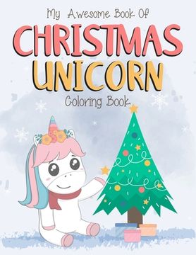 portada My Awesome Book Of Christmas Unicorn Coloring Book: For Kids Ages 2-6 (2-4, 4-6). Magical christmas unicorn activity coloring book for kids. Great for (en Inglés)
